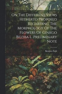 bokomslag On The Different Views Hitherto Proposed Regarding The Morphology Of The Flowers Of Ginkgo Biloba L. Preliminary Note