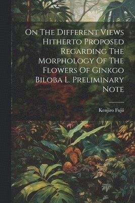bokomslag On The Different Views Hitherto Proposed Regarding The Morphology Of The Flowers Of Ginkgo Biloba L. Preliminary Note