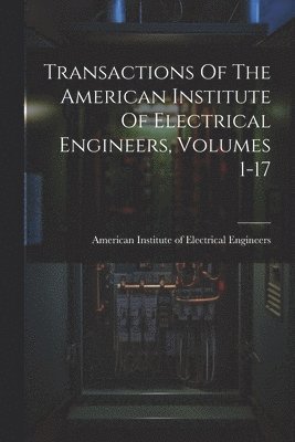 Transactions Of The American Institute Of Electrical Engineers, Volumes 1-17