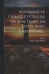 bokomslag Athanase Le Grand Et L'glise De Son Temps En Lutte Avec L'arianisme...