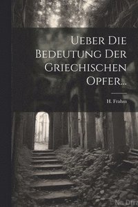 bokomslag Ueber die Bedeutung der Griechischen Opfer...