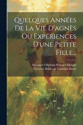 bokomslag Quelques Années De La Vie D'agnès Ou Expériences D'une Petite Fille...
