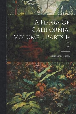Flora Of California, Volume 1, Parts 1-3
