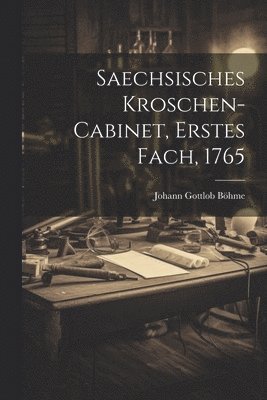 Saechsisches Kroschen-Cabinet, Erstes Fach, 1765 1