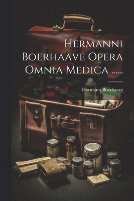 Hermanni Boerhaave Opera Omnia Medica ...... 1