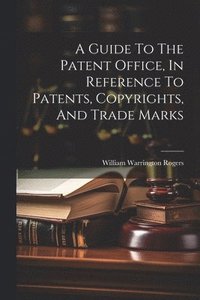 bokomslag A Guide To The Patent Office, In Reference To Patents, Copyrights, And Trade Marks