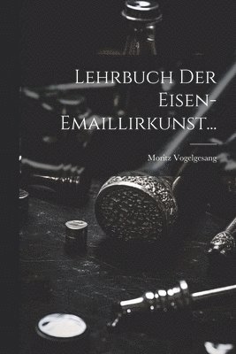 Lehrbuch der Eisen-Emaillirkunst... 1