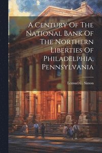 bokomslag Century Of The National Bank Of The Northern Liberties Of Philadelphia, Pennsylvania
