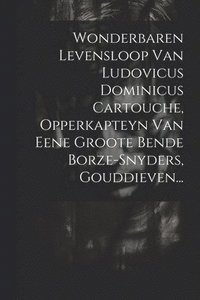 bokomslag Wonderbaren Levensloop Van Ludovicus Dominicus Cartouche, Opperkapteyn Van Eene Groote Bende Borze-snyders, Gouddieven...