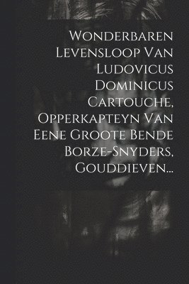 Wonderbaren Levensloop Van Ludovicus Dominicus Cartouche, Opperkapteyn Van Eene Groote Bende Borze-snyders, Gouddieven... 1