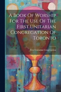 bokomslag A Book Of Worship For The Use Of The First Unitarian Congregation Of Toronto