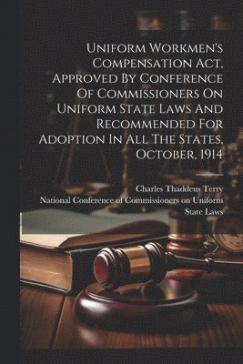 bokomslag Uniform Workmen's Compensation Act, Approved By Conference Of Commissioners On Uniform State Laws And Recommended For Adoption In All The States, October, 1914