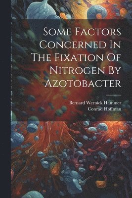 Conrad Hoffman, Bernard Wernick Hammer - Some Factors Concerned In The Fixation Of Nitrogen By Azotobacter, Häftad