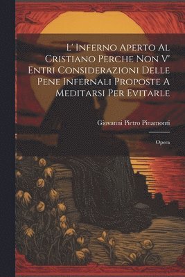 bokomslag L' Inferno Aperto Al Cristiano Perche Non V' Entri Considerazioni Delle Pene Infernali Proposte A Meditarsi Per Evitarle