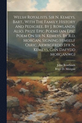 bokomslag Welsh Royalists. Sir N. Kemeys, Bart., With The Family History And Pedigree, By J. Rowlands. Also, Prize Epic Poems (an Epic Poem On Sir N. Kemeys, By R.d. Morgan, Signing Himself Osric. Arwrgerdd