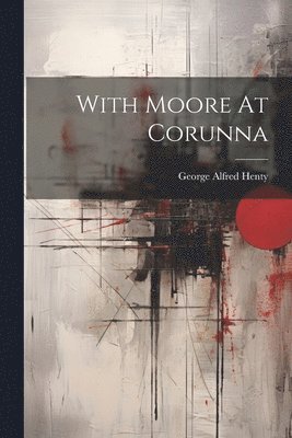 George Alfred Henty - With Moore At Corunna, Häftad