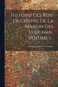 bokomslag Histoire Des Rois De Chypre De La Maison Des Lusignan, Volume 1...