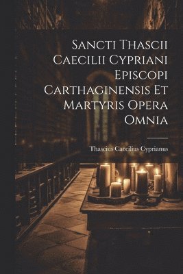 bokomslag Sancti Thascii Caecilii Cypriani Episcopi Carthaginensis Et Martyris Opera Omnia