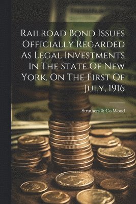 Railroad Bond Issues Officially Regarded As Legal Investments In The State Of New York, On The First Of July, 1916 1