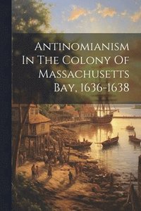 bokomslag Antinomianism In The Colony Of Massachusetts Bay, 1636-1638