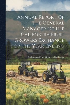 Annual Report Of The General Manager Of The California Fruit Growers Exchange For The Year Ending 1