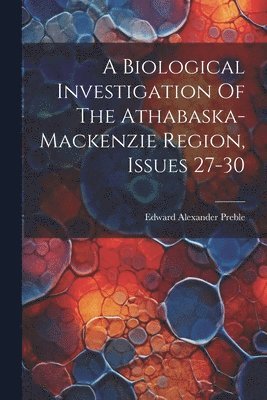 Biological Investigation Of The Athabaska-mackenzie Region, Issues 27-30