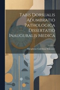 bokomslag Tabis Dorsualis Adumbratio Pathologica Dissertatio Inauguralis Medica