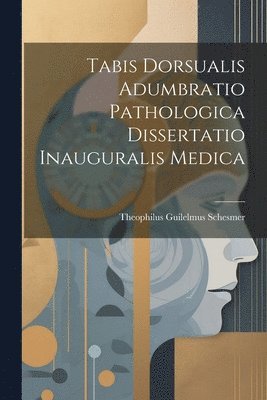 bokomslag Tabis Dorsualis Adumbratio Pathologica Dissertatio Inauguralis Medica