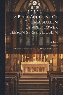 A Peter - Brief Account Of The Magdalen Chapel, Lower Leeson Street, Dublin, Häftad