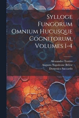 Sylloge Fungorum Omnium Hucusque Cognitorum, Volumes 1-4 1