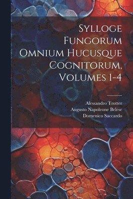 Sylloge Fungorum Omnium Hucusque Cognitorum, Volumes 1-4