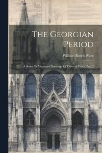 bokomslag The Georgian Period: A Series Of Measured Drawings Of Colonial Work, Part 2