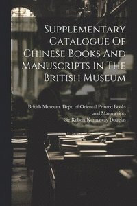 bokomslag Supplementary Catalogue Of Chinese Books And Manuscripts In The British Museum