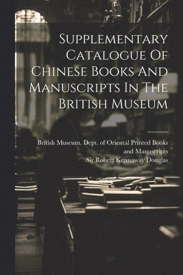 Supplementary Catalogue Of Chinese Books And Manuscripts In The British Museum 1