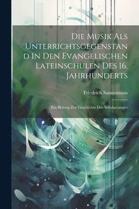 bokomslag Die Musik Als Unterrichtsgegenstand In Den Evangelischen Lateinschulen Des 16. Jahrhunderts