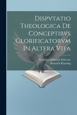 bokomslag Dispvtatio Theologica De Conceptibvs Glorificatorvm In Altera Vita