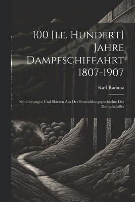 100 [i.e. Hundert] Jahre Dampfschiffahrt 1807-1907 1