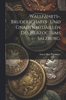 bokomslag Wallfahrts-, Bruderschafts- und Gnadenmedaillen des Herzogtums Salzburg.