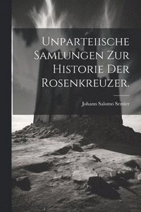 bokomslag Unparteiische Samlungen zur Historie der Rosenkreuzer.