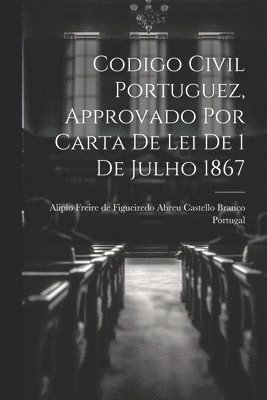 bokomslag Codigo Civil Portuguez, Approvado Por Carta De Lei De 1 De Julho 1867