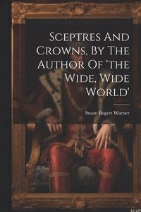 bokomslag Sceptres And Crowns, By The Author Of 'the Wide, Wide World'