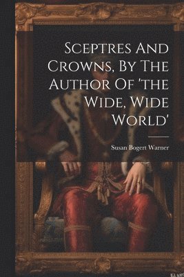 Sceptres And Crowns, By The Author Of 'the Wide, Wide World' 1