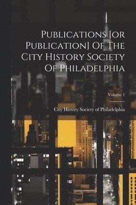 bokomslag Publications [or Publication] Of The City History Society Of Philadelphia; Volume 1