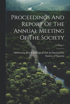 bokomslag Proceedings And Report Of The Annual Meeting Of The Society; Volume 1