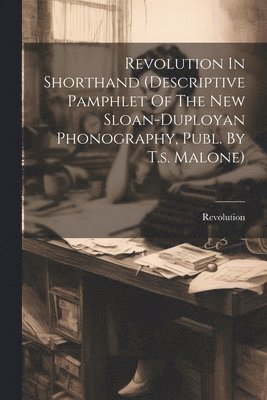 Revolution In Shorthand (descriptive Pamphlet Of The New Sloan-duployan Phonography, Publ. By T.s. Malone), Häftad