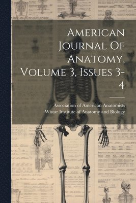 American Journal Of Anatomy, Volume 3, Issues 3-4 1