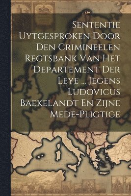 bokomslag Sententie Uytgesproken Door Den Crimineelen Regtsbank Van Het Departement Der Leye ... Jegens Ludovicus Baekelandt En Zijne Mede-pligtige