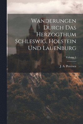 Wanderungen Durch Das Herzogthum Schleswig, Holstein Und Lauenburg; Volume 1 1