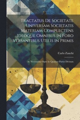 Tractatus De Societate Universam Societatis Materiam Complectens Ideoque Omnibus In Foro Versantibus Utilis In Primis 1