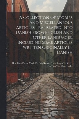 A Collection Of Stories And Miscellaneous Articles Translated Into Danish From English And Other Languages, Including Some Articles Written Originally In Danish 1